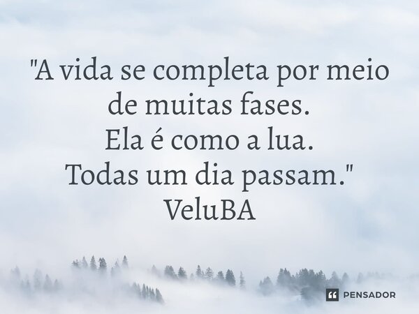 ⁠"A vida se completa por meio de muitas fases. Ela é como a lua. Todas um dia passam."... Frase de VeluBA.