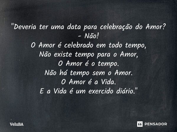 ⁠"Deveria ter uma data para celebração do Amor? - Não! O Amor é celebrado em todo tempo, Não existe tempo para o Amor, O Amor é o tempo. Não há tempo sem o... Frase de VeluBA.