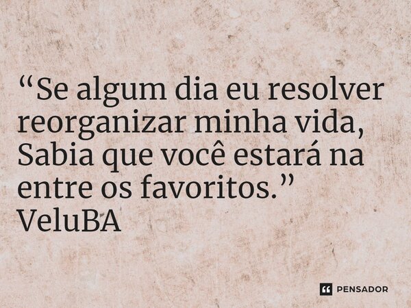⁠ “Se algum dia eu resolver reorganizar minha vida, Sabia que você estará na entre os favoritos.”... Frase de VeluBA.