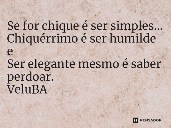 ⁠Se for chique é ser simples... Chiquérrimo é ser humilde e Ser elegante mesmo é saber perdoar.... Frase de VeluBA.