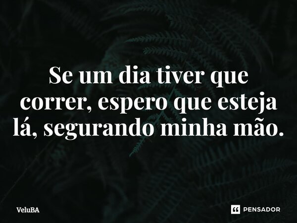 ⁠Se um dia tiver que correr, espero que esteja lá,segurando minha mão.... Frase de VeluBA.