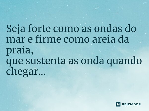⁠Seja forte como as ondas do mar e firme comoareia da praia, que sustenta as onda quando chegar...... Frase de VeluBA.