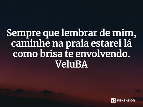 ⁠Sempre que lembrar de mim, caminhe na praia estarei lá como brisa te envolvendo.... Frase de VeluBA.