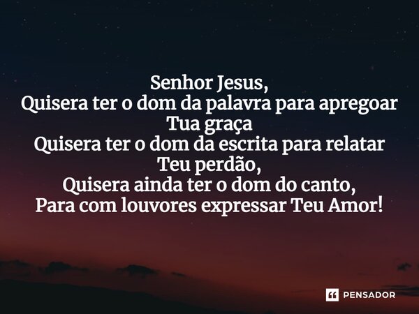 ⁠Senhor Jesus, Quisera ter o dom da palavra para apregoar Tua graça Quisera ter o dom da escrita para relatar Teu perdão, Quisera ainda ter o dom do canto, Para... Frase de VeluBA.