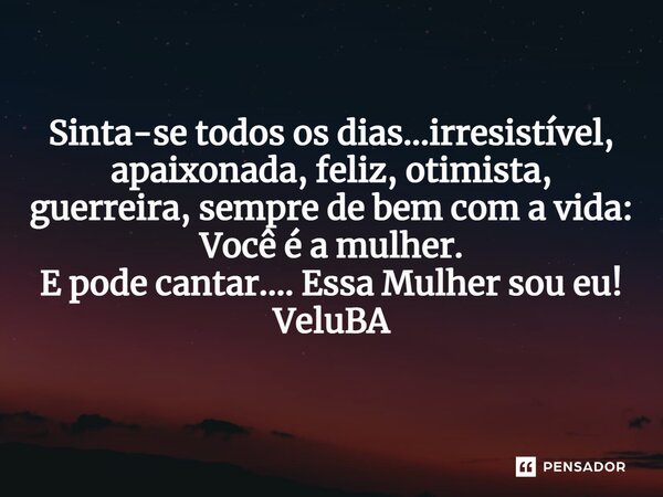 ⁠Sinta-se todos os dias...irresistível, apaixonada, feliz, otimista, guerreira, sempre de bem com a vida: Você é a mulher. E pode cantar.... Essa Mulher sou eu!... Frase de VeluBA.