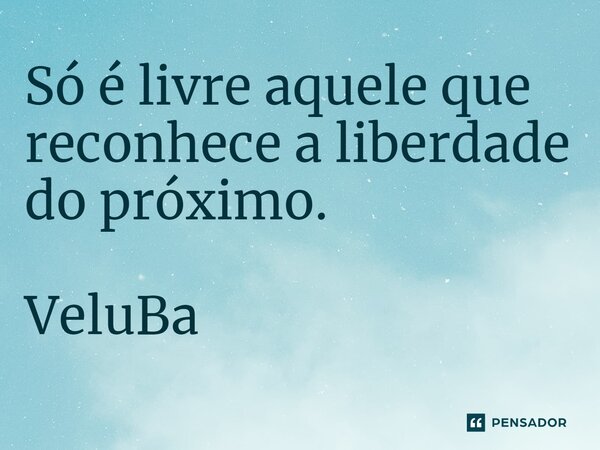 ⁠ Só é livre aquele que reconhece a liberdade do próximo.... Frase de VeluBa.