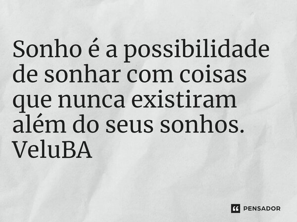 ⁠Sonho é a possibilidade de sonhar com coisas que nunca existiram além do seus sonhos.... Frase de VeluBA.