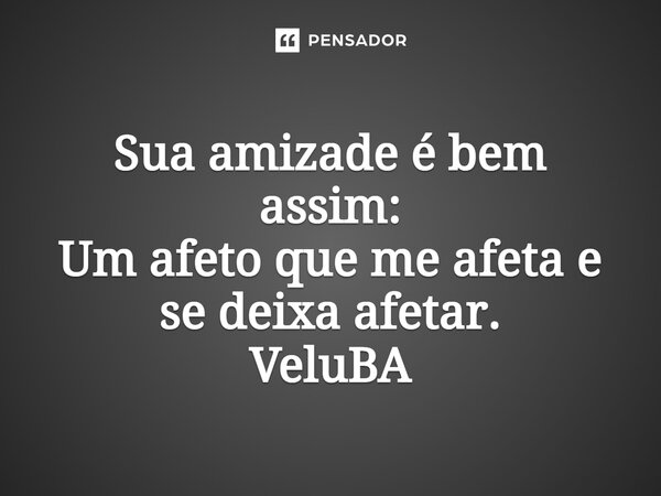 ⁠Sua amizade é bem assim: Um afeto que me afeta e se deixa afetar.... Frase de VeluBA.