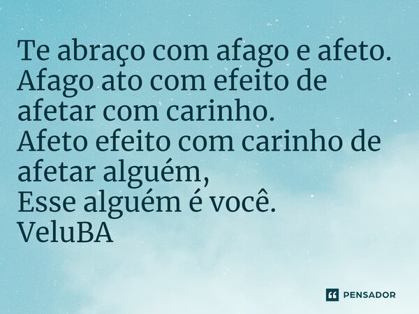 ⁠Te abraço com afago e afeto. Afago ato com efeito de afetar com carinho. Afeto efeito com carinho de afetar alguém, Esse alguém é você.... Frase de VeluBA.