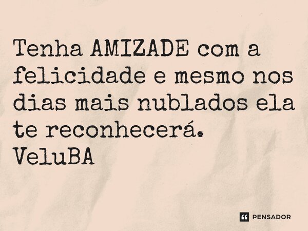 ⁠Tenha AMIZADE com a felicidade e mesmo nos dias mais nublados ela te reconhecerá.... Frase de VeluBA.