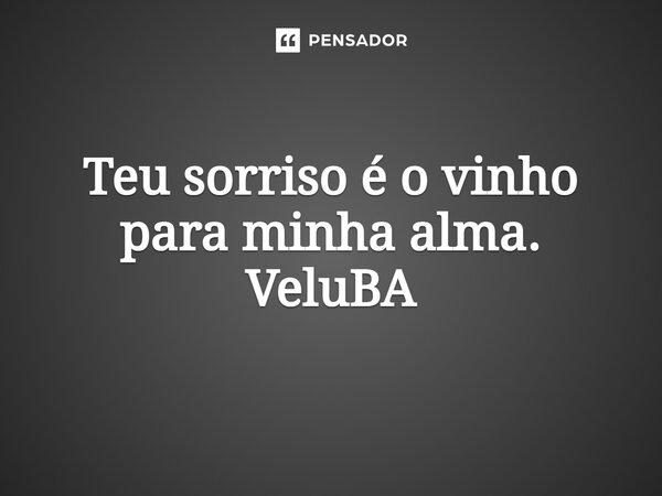 ⁠Teu sorriso é o vinho para minha alma.... Frase de VeluBA.