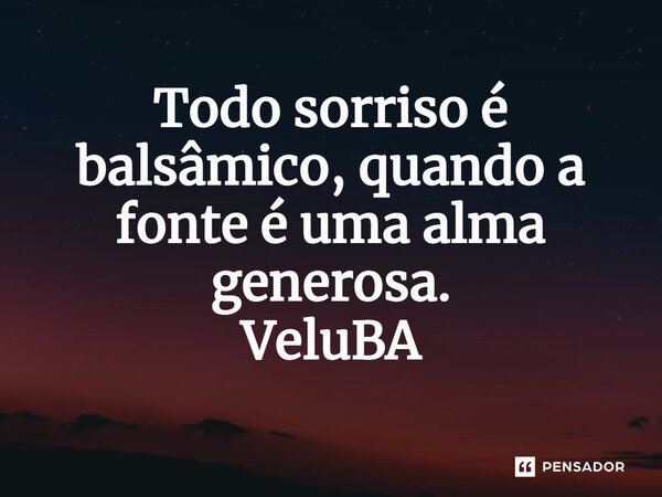 ⁠Todo sorriso é balsâmico, quando a fonte é uma alma generosa.... Frase de VeluBA.