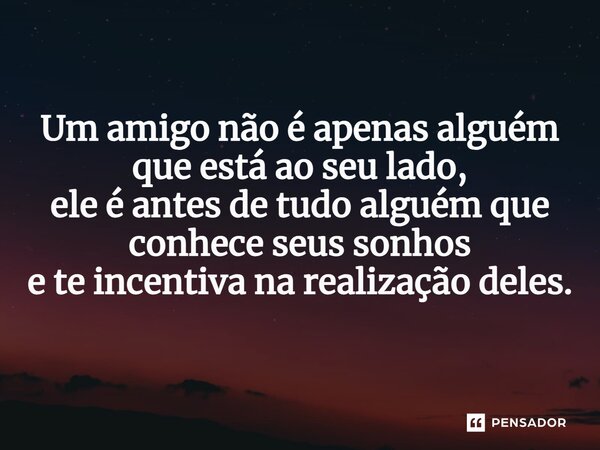 ⁠Um amigo não é apenas alguém que está ao seu lado, ele é antes de tudo alguém que conhece seus sonhos e te incentiva na realização deles.... Frase de VeluBA.