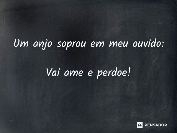 ⁠Um anjo soprou em meu ouvido: Vai ame e perdoe!... Frase de VeluBA.