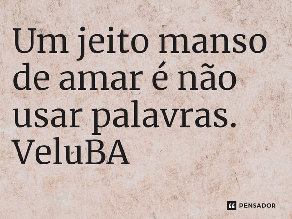 ⁠Um jeito manso de amar é não usar palavras.... Frase de VeluBA.