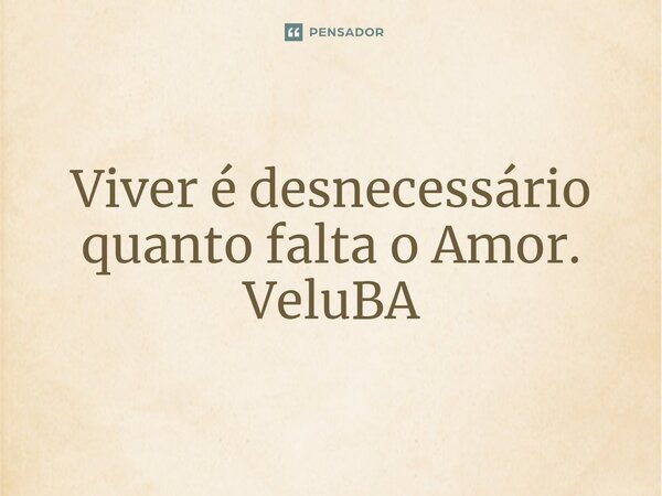 ⁠Viver é desnecessário quanto falta o Amor.... Frase de VeluBA.
