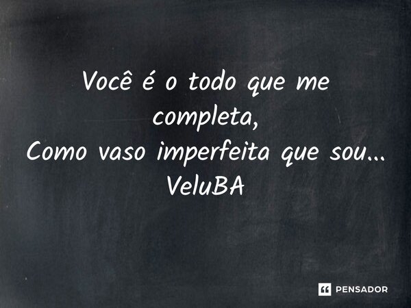 ⁠Você é o todo que me completa, Como vaso imperfeita que sou...... Frase de VeluBA.