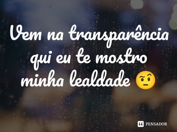 Vem na transparência ⁠qui eu te mostro minha lealdade 🤨