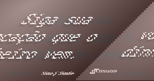 Siga sua vocação que o dinheiro vem.... Frase de Vena j. tembe.