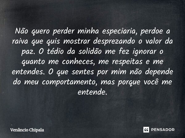 ⁠Não quero perder minha especiaria, perdoe a raiva que quis mostrar desprezando o valor da paz. O tédio da solidão me fez ignorar o quanto me conheces, me respe... Frase de Venâncio Chipala.