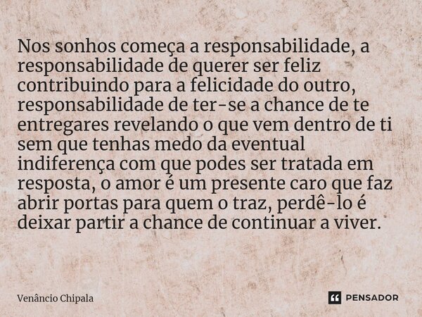 Nos sonhos começa a responsabilidade, a responsabilidade de querer ser feliz contribuindo para a felicidade do outro, responsabilidade de ter-se a chance de te ... Frase de Venâncio Chipala.