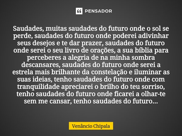 ⁠Saudades, muitas saudades do futuro onde o sol se perde, saudades do futuro onde poderei adivinhar seus desejos e te dar prazer, saudades do futuro onde serei ... Frase de Venâncio Chipala.