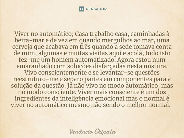 Viver no automático; Casa trabalho casa, caminhadas à beira-mar e de vez em quando mergulhos ao mar, uma cerveja que acabava em três quando a sede tomava conta ... Frase de Venâncio Chipala.