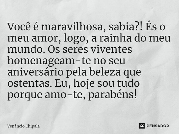 ⁠Você é maravilhosa, sabia?! És o meu amor, logo, a rainha do meu mundo. Os seres viventes homenageam-te no seu aniversário pela beleza que ostentas. Eu, hoje s... Frase de Venâncio Chipala.