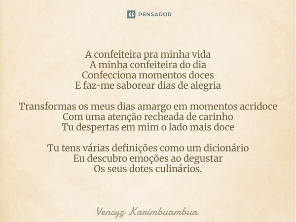 A confeiteira pra minha vida A minha confeiteira do dia Confecciona momentos doces E faz-me saborear dias de alegria Transformas os meus dias amargo em momento... Frase de Vencyz Karimbuambua.