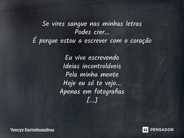 Se vires sangue nas minhas letras Podes crer... É porque estou a escrever com o coração Eu vivo escrevendo Ideias incontroláveis Pela minha mente Hoje eu só te... Frase de Vencyz Karimbuambua.