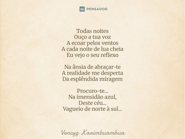 ⁠Todas noites Ouço a tua voz A ecoar pelos ventos A cada noite de lua cheia Eu vejo o seu reflexo Na ânsia de abraçar-te A realidade me desperta Da esplêndida m... Frase de Vencyz Karimbuambua.