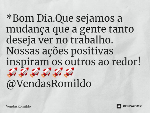 ⁠*Bom Dia.Que sejamos a mudança que a gente tanto deseja ver no trabalho. Nossas ações positivas inspiram os outros ao redor! 🚀🚀🚀🚀🚀🚀 @VendasRomildo... Frase de VendasRomildo.