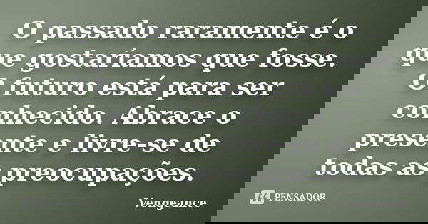 O passado raramente é o que gostaríamos que fosse. O futuro está para ser conhecido. Abrace o presente e livre-se de todas as preocupações.... Frase de Vengeance.