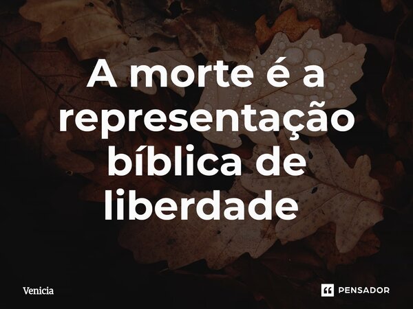 A morte é a representação bíblica de liberdade ⁠... Frase de Venicia.