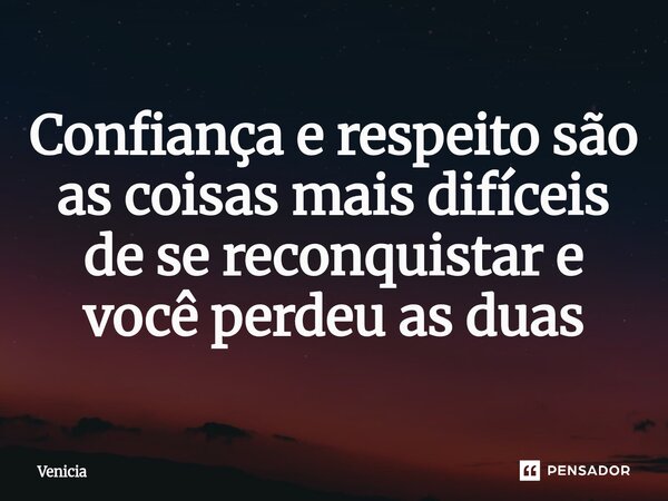 Confiança e respeito são as coisas mais difíceis de se reconquistar e você perdeu as duas⁠... Frase de Venicia.