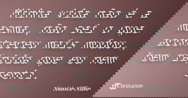 Minha vida não é a mesma, não sei o que aconteceu mais mudou, bem rápida que eu nem senti.... Frase de Venício Filho.