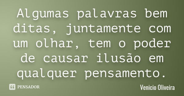 Algumas palavras bem ditas, juntamente com um olhar, tem o poder de causar ilusão em qualquer pensamento.... Frase de Venício Oliveira.