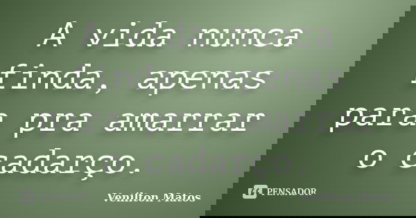 A vida nunca finda, apenas para pra amarrar o cadarço.... Frase de Venilton Matos.