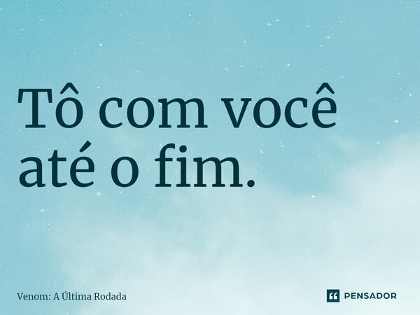 ⁠Tô com você até o fim.... Frase de Venom: A Última Rodada.
