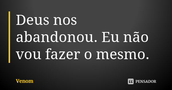 Deus nos abandonou. Eu não vou fazer o mesmo.... Frase de Venom.