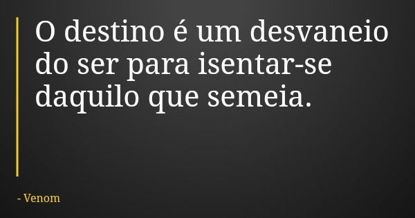 O destino é um desvaneio do ser para isentar-se daquilo que semeia.... Frase de Venom.