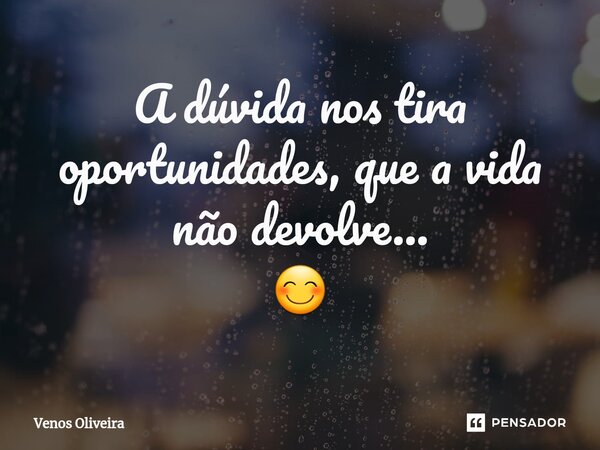 ⁠A dúvida nos tira oportunidades, que a vida não devolve... 😊... Frase de Venos Oliveira.