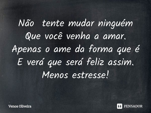 Não tente mudar ninguém
Que você venha a amar.
⁠Apenas o ame da forma que é
E verá que será feliz assim.
Menos estresse!... Frase de Venos Oliveira.