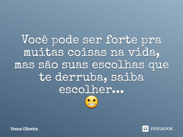 ⁠Você pode ser forte pra muitas coisas na vida, mas são suas escolhas que te derruba, saiba escolher... 😬... Frase de Venos Oliveira.
