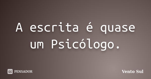 A escrita é quase um Psicólogo.... Frase de Vento Sul.