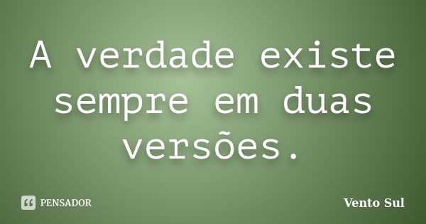 A verdade existe sempre em duas versões.... Frase de Vento Sul.