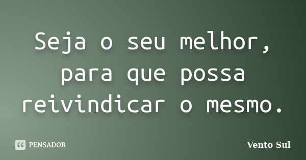 Seja o seu melhor, para que possa reivindicar o mesmo.... Frase de Vento Sul.