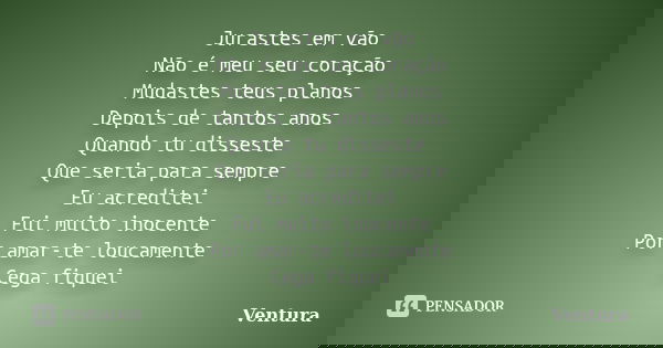 Jurastes em vão Não é meu seu coração Mudastes teus planos Depois de tantos anos Quando tu disseste Que seria para sempre Eu acreditei Fui muito inocente Por am... Frase de Ventura.