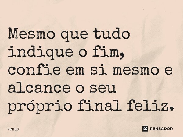 ⁠Mesmo que tudo indique o fim, confie em si mesmo e alcance o seu próprio final feliz.... Frase de venus.