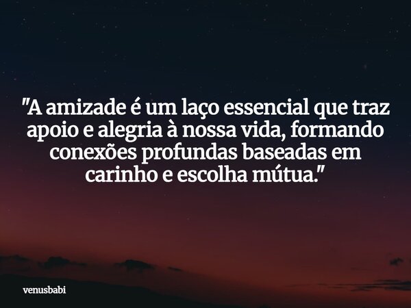 "A amizade é um laço essencial que traz apoio e alegria à nossa vida, formando conexões profundas baseadas em carinho e escolha mútua."... Frase de venusbabi.